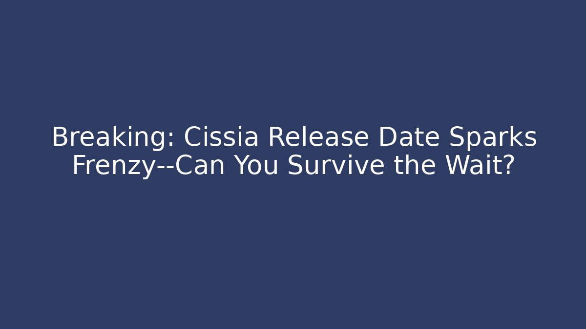 Breaking: Cissia Release Date Sparks Frenzy—Can You Survive the Wait?