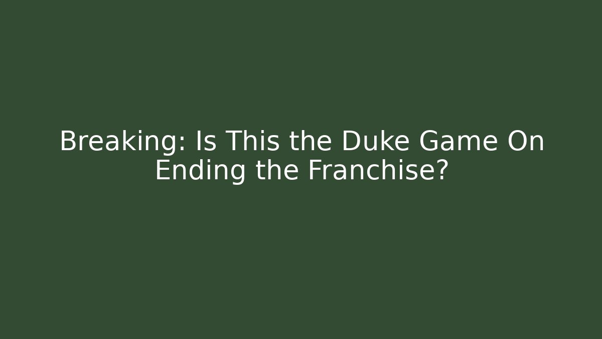 Breaking: Is This the Duke Game On Ending the Franchise?