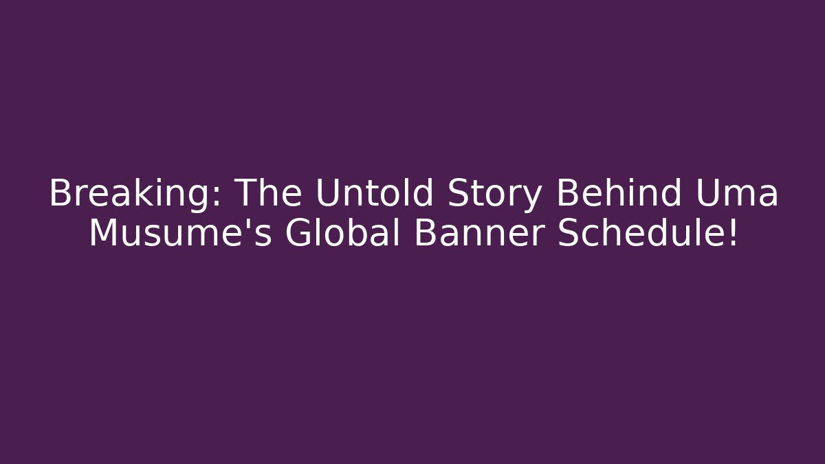 Breaking: The Untold Story Behind Uma Musume's Global Banner Schedule!