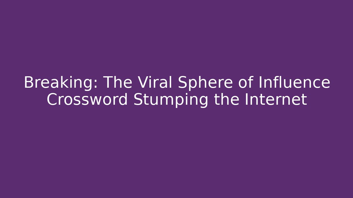 Breaking: The Viral Sphere of Influence Crossword Stumping the Internet