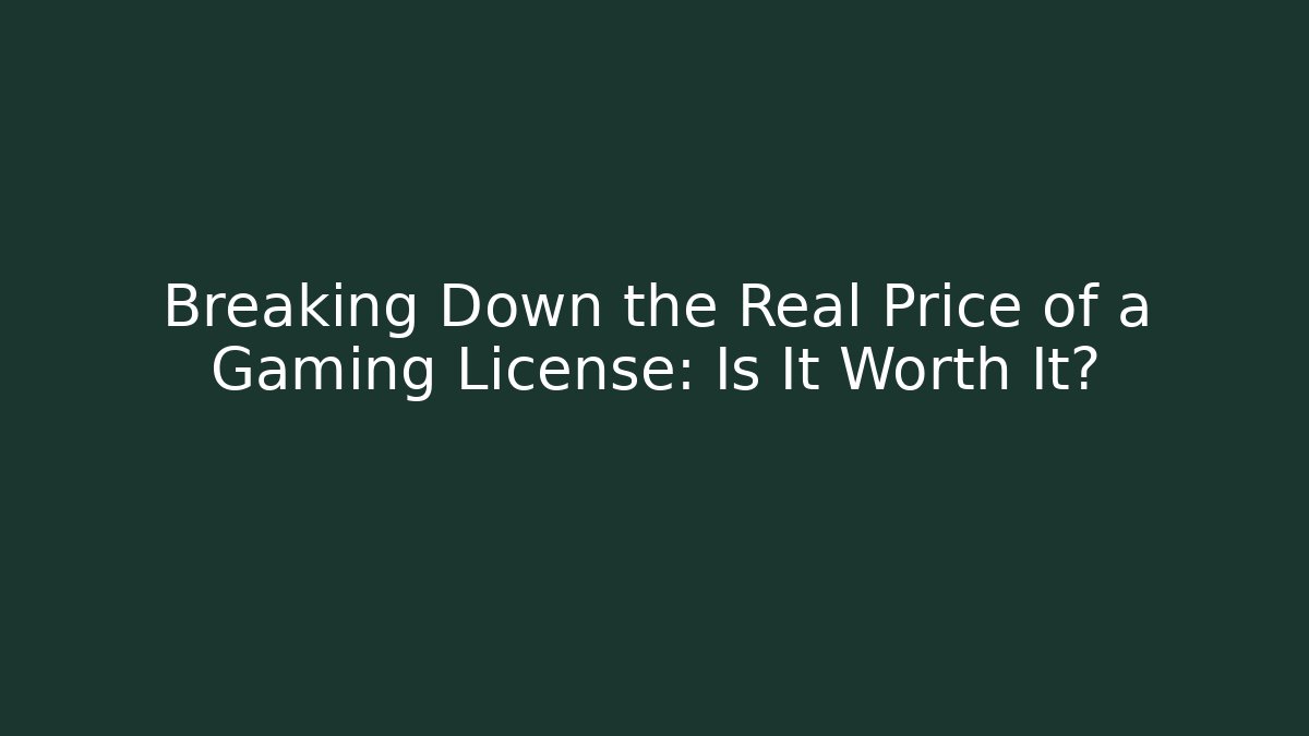 Breaking Down the Real Price of a Gaming License: Is It Worth It?