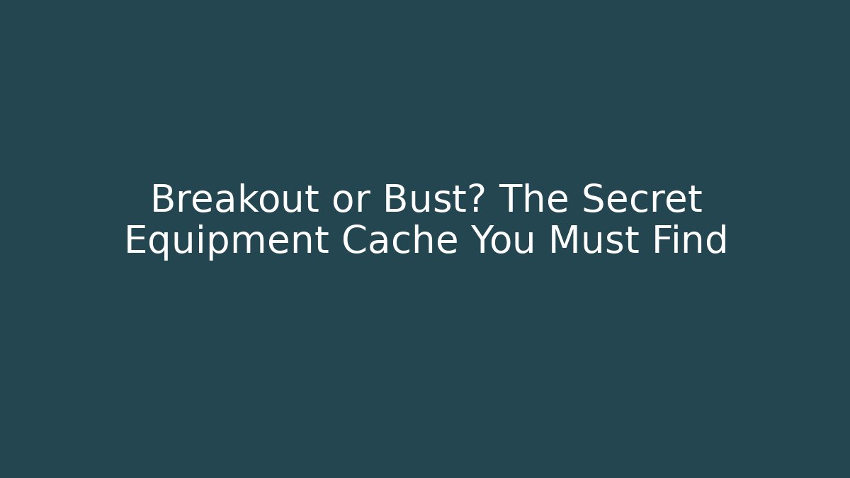 Breakout or Bust? The Secret Equipment Cache You Must Find