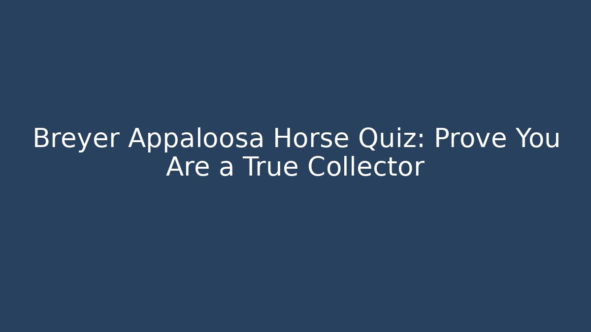 Breyer Appaloosa Horse Quiz: Prove You Are a True Collector