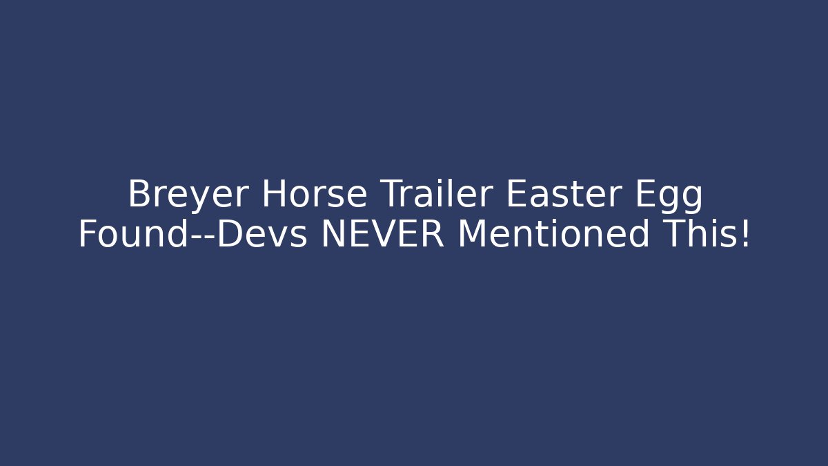 Breyer Horse Trailer Easter Egg Found—Devs NEVER Mentioned This!