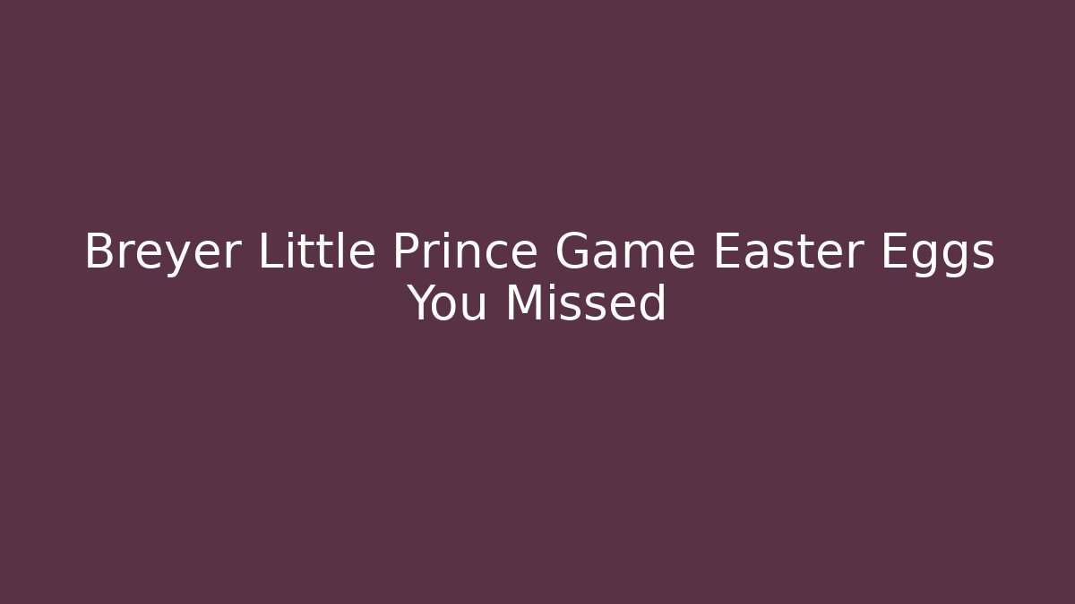 Breyer Little Prince Game Easter Eggs You Missed - Vintage E-Juice