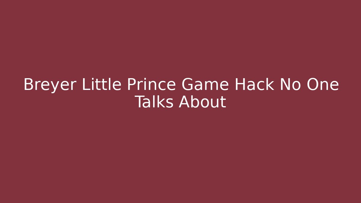 Breyer Little Prince Game Hack No One Talks About - Vintage E-Juice
