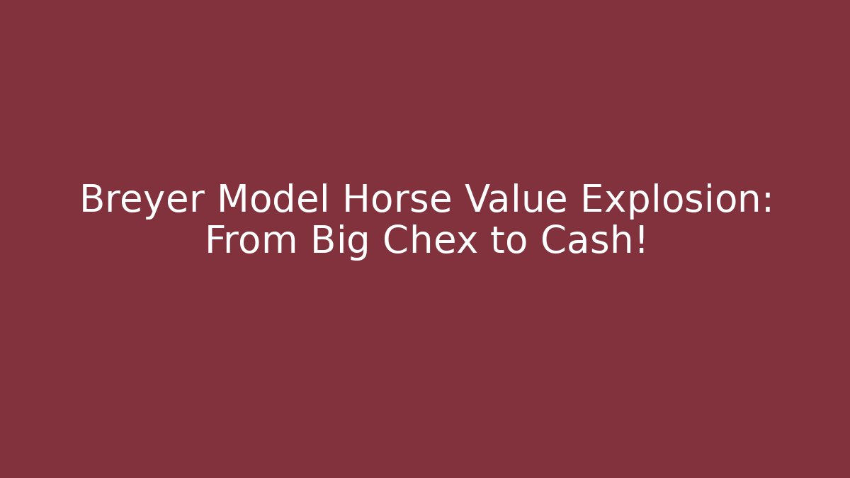 Breyer Model Horse Value Explosion: From Big Chex to Cash!