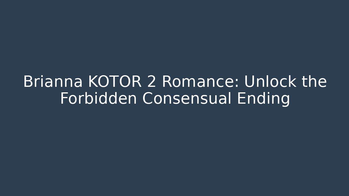 Brianna KOTOR 2 Romance: Unlock the Forbidden Consensual Ending