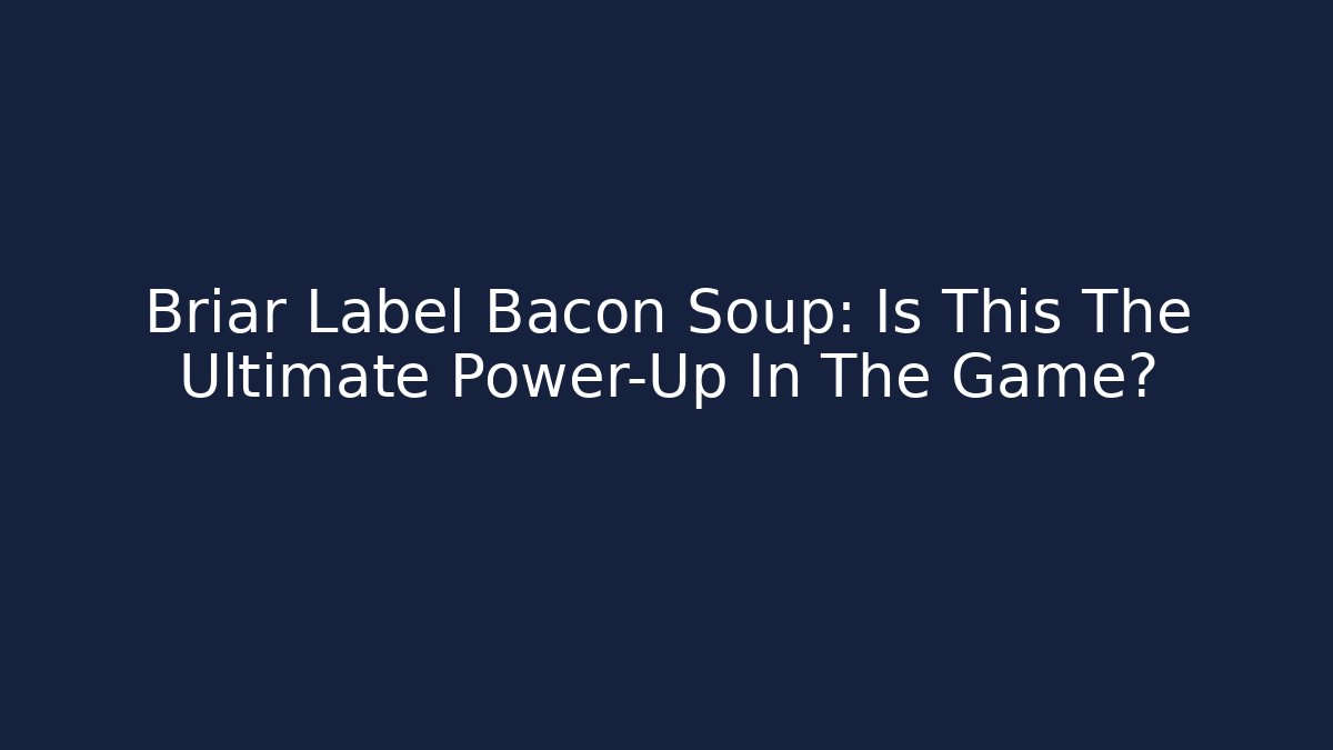Briar Label Bacon Soup: Is This The Ultimate Power-Up In The Game?