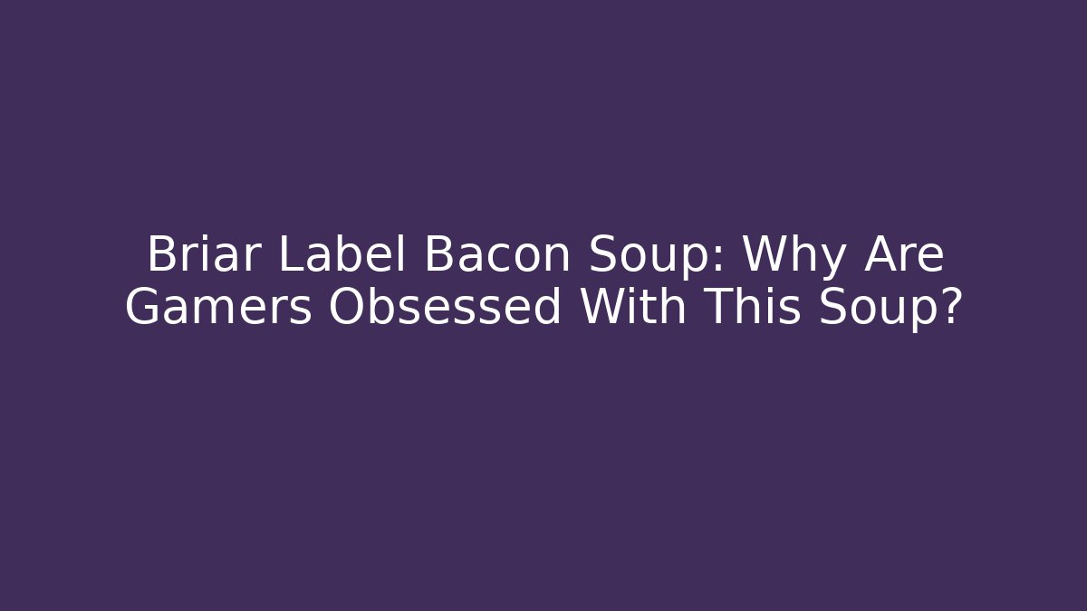 Briar Label Bacon Soup: Why Are Gamers Obsessed With This Soup?