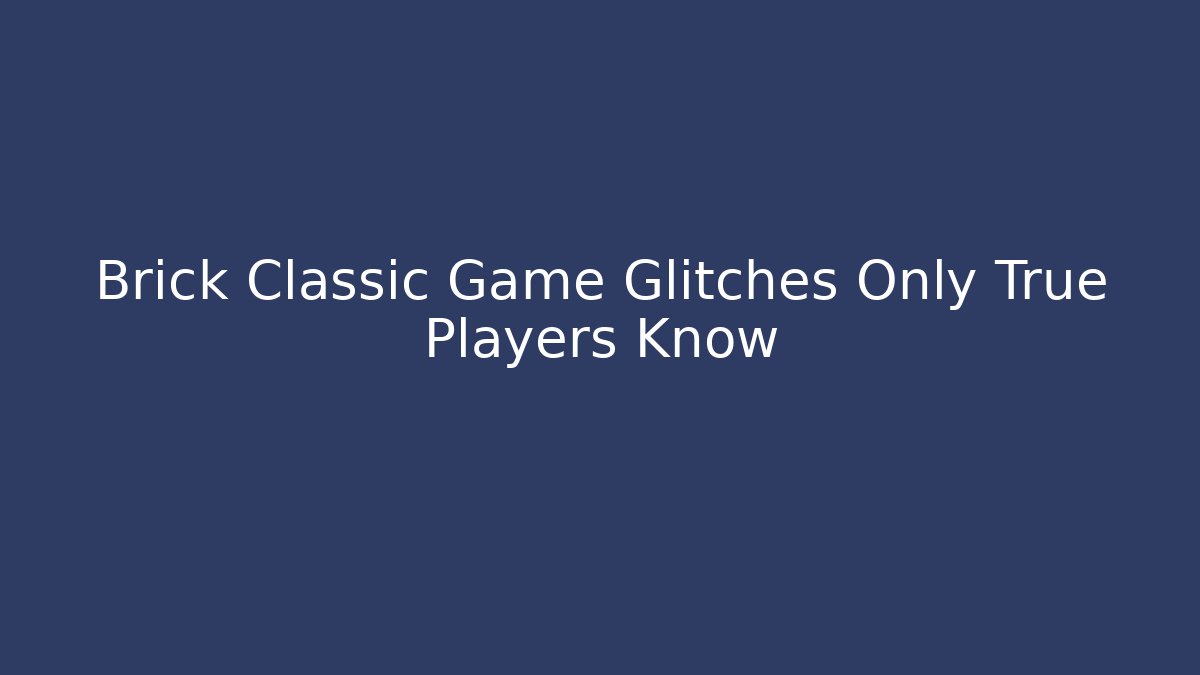 Brick Classic Game Glitches Only True Players Know
