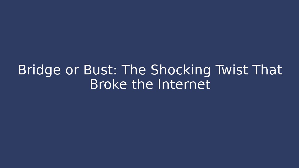 Bridge or Bust: The Shocking Twist That Broke the Internet