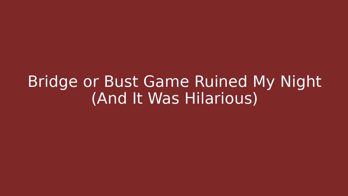 Bridge or Bust Game Ruined My Night (And It Was Hilarious)