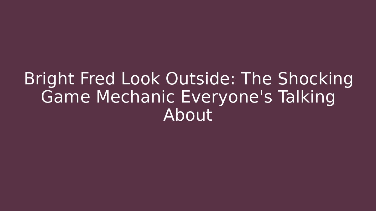 Bright Fred Look Outside: The Shocking Game Mechanic Everyone's Talking About