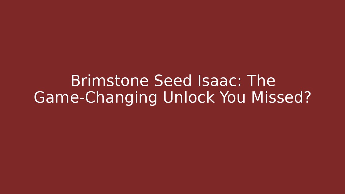 Brimstone Seed Isaac: The Game-Changing Unlock You Missed?