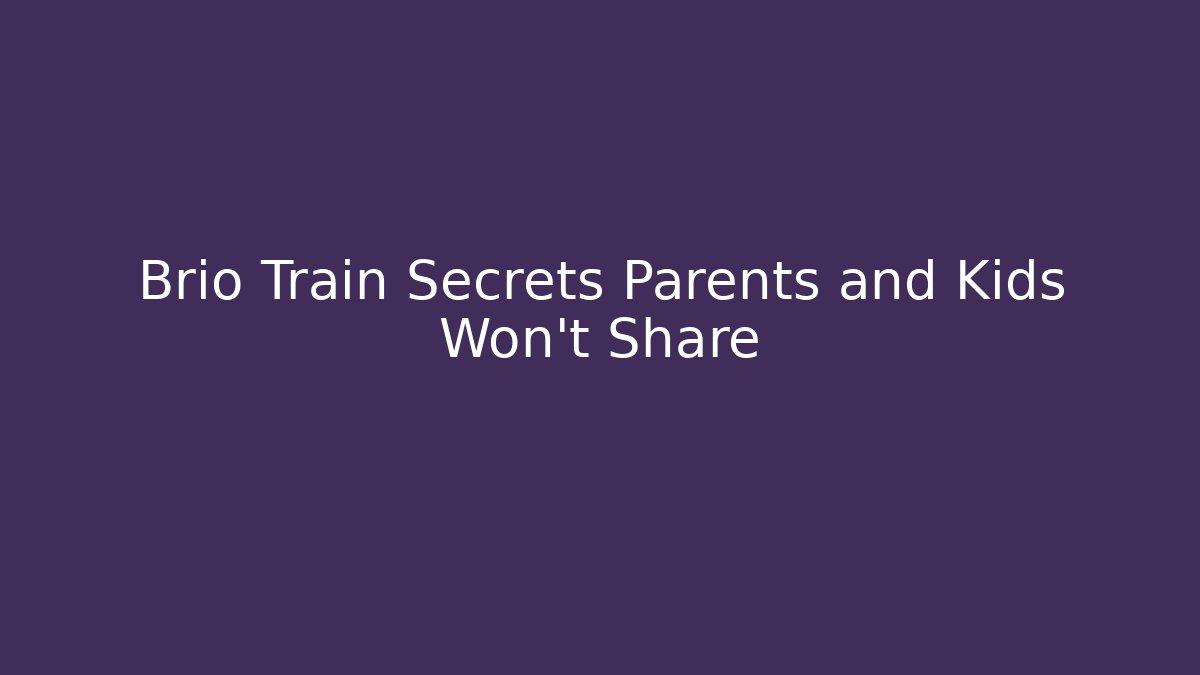Brio Train Secrets Parents and Kids Won't Share