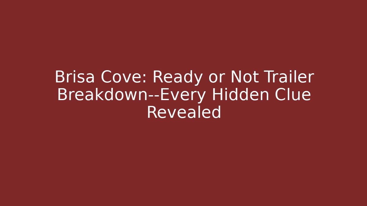 Brisa Cove: Ready or Not Trailer Breakdown—Every Hidden Clue Revealed