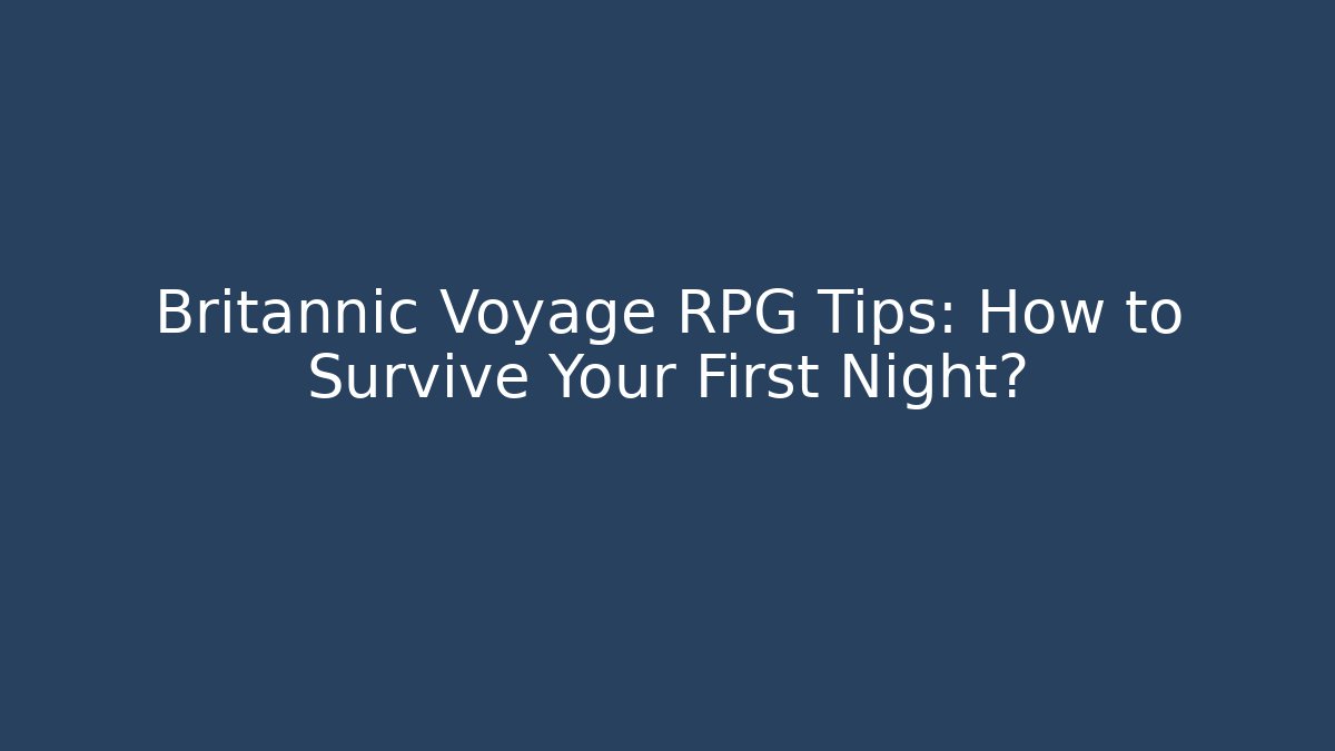 Britannic Voyage RPG Tips: How to Survive Your First Night?