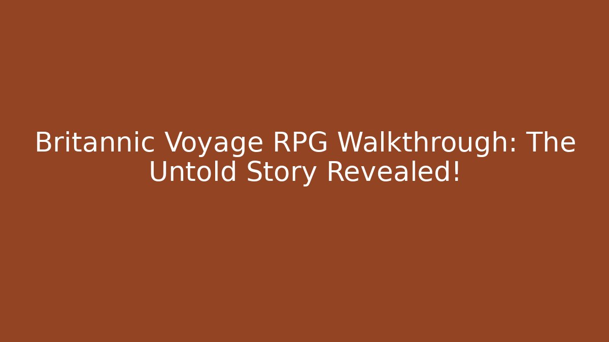 Britannic Voyage RPG Walkthrough: The Untold Story Revealed!