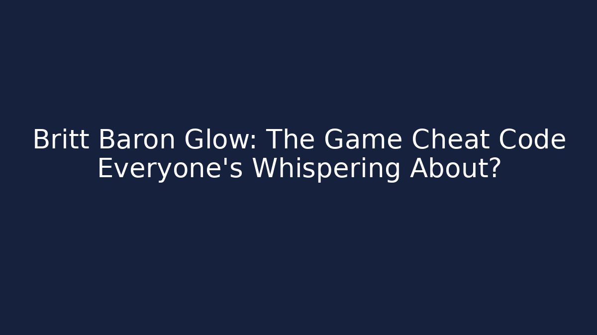 Britt Baron Glow: The Game Cheat Code Everyone’s Whispering About?