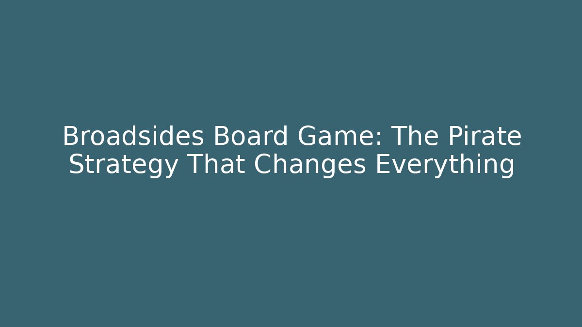 Broadsides Board Game: The Pirate Strategy That Changes Everything