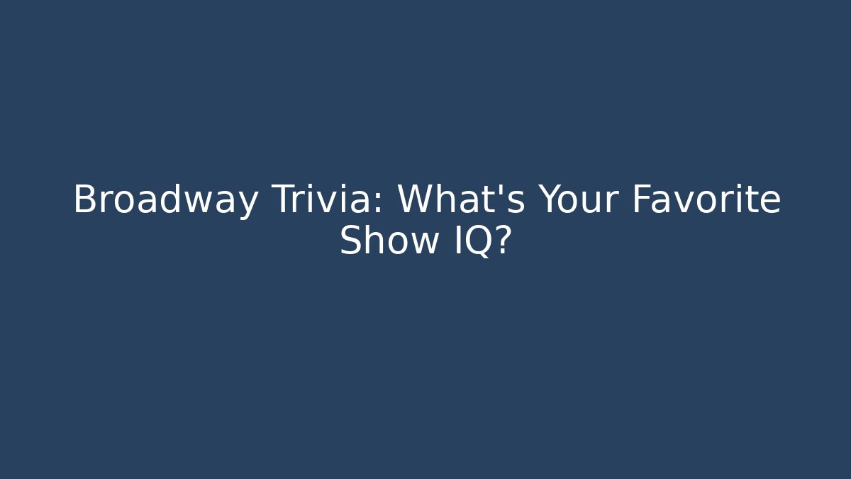 Broadway Trivia: What's Your Favorite Show IQ?