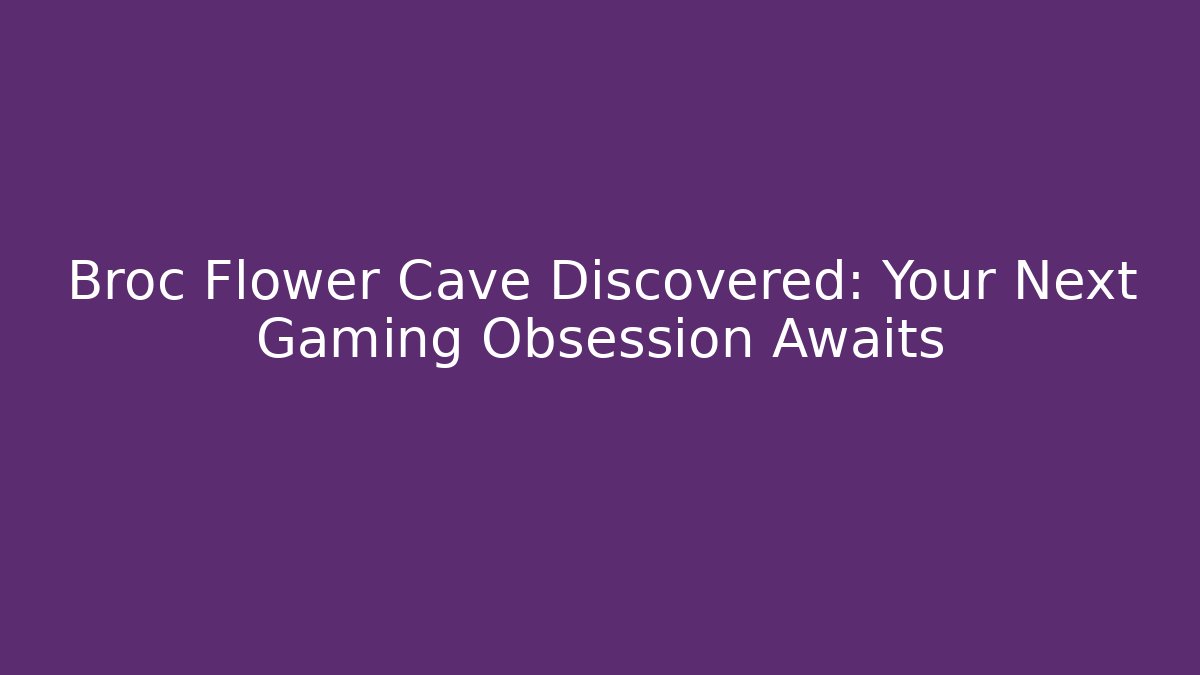 Broc Flower Cave Discovered: Your Next Gaming Obsession Awaits