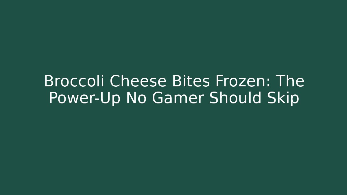 Broccoli Cheese Bites Frozen: The Power-Up No Gamer Should Skip