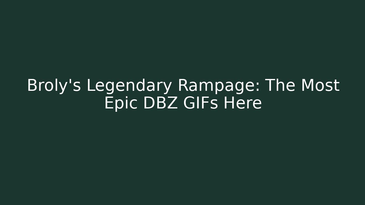 Broly's Legendary Rampage: The Most Epic DBZ GIFs Here