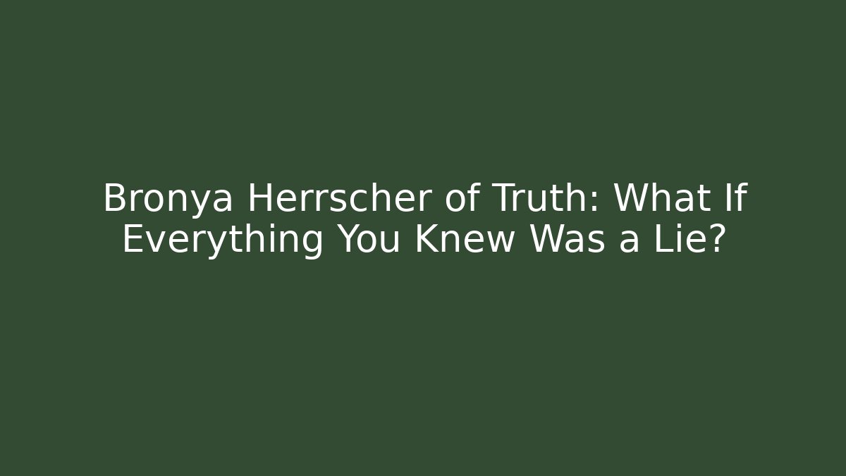 Bronya Herrscher of Truth: What If Everything You Knew Was a Lie?
