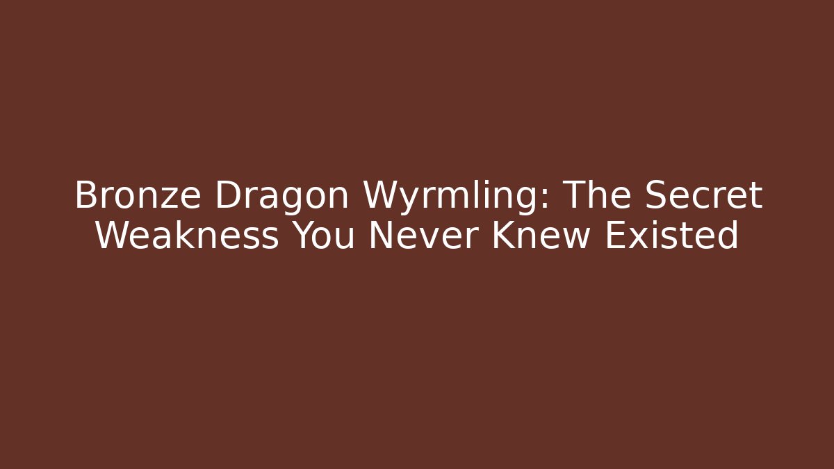 Bronze Dragon Wyrmling: The Secret Weakness You Never Knew Existed