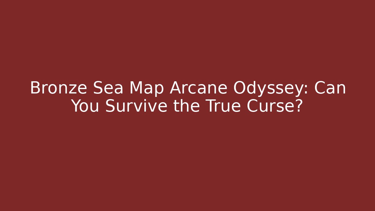 Bronze Sea Map Arcane Odyssey: Can You Survive the True Curse? - Vintage E-Juice