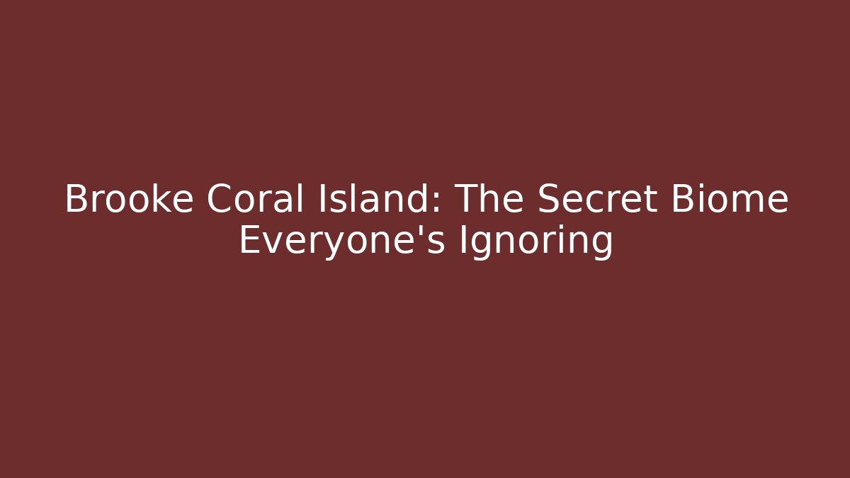 Brooke Coral Island: The Secret Biome Everyone’s Ignoring