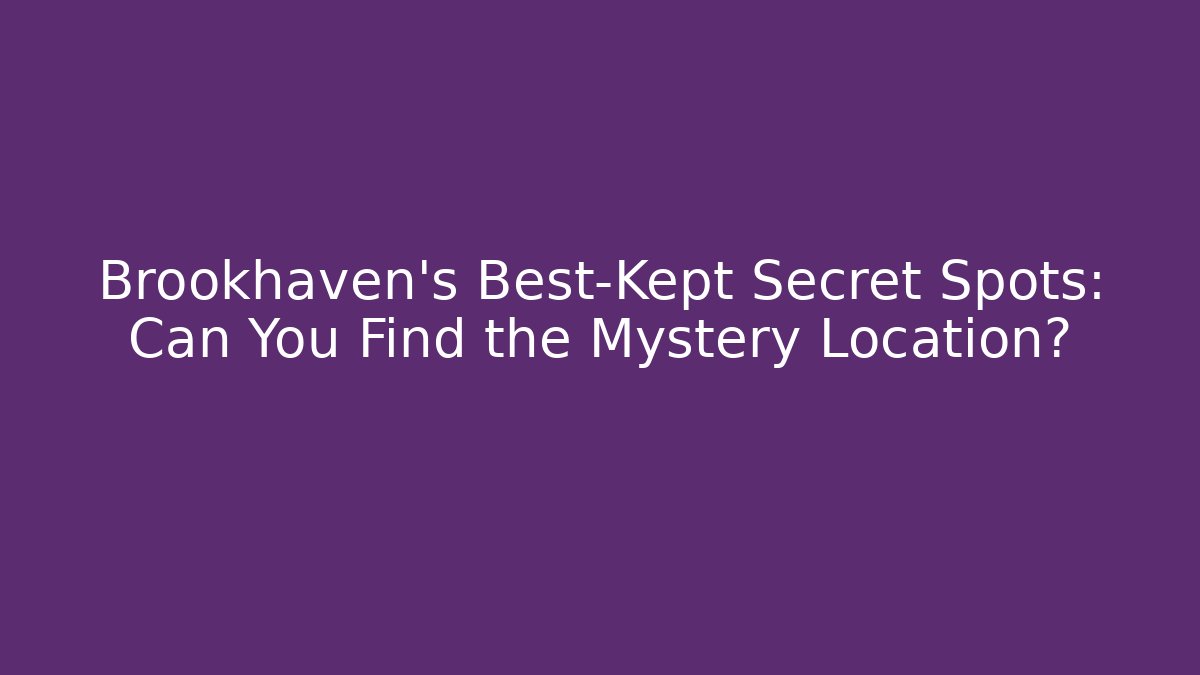 Brookhaven’s Best-Kept Secret Spots: Can You Find the Mystery Location?