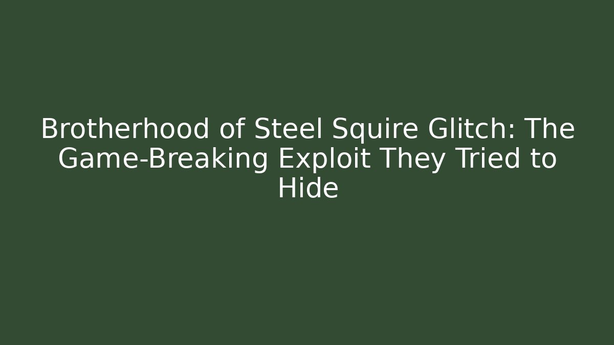 Brotherhood of Steel Squire Glitch: The Game-Breaking Exploit They Tried to Hide