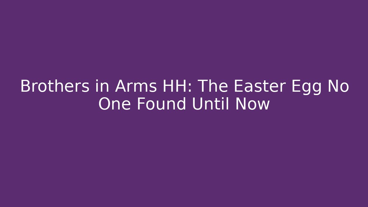 Brothers in Arms HH: The Easter Egg No One Found Until Now