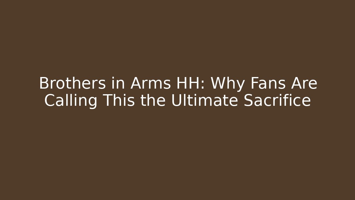 Brothers in Arms HH: Why Fans Are Calling This the Ultimate Sacrifice