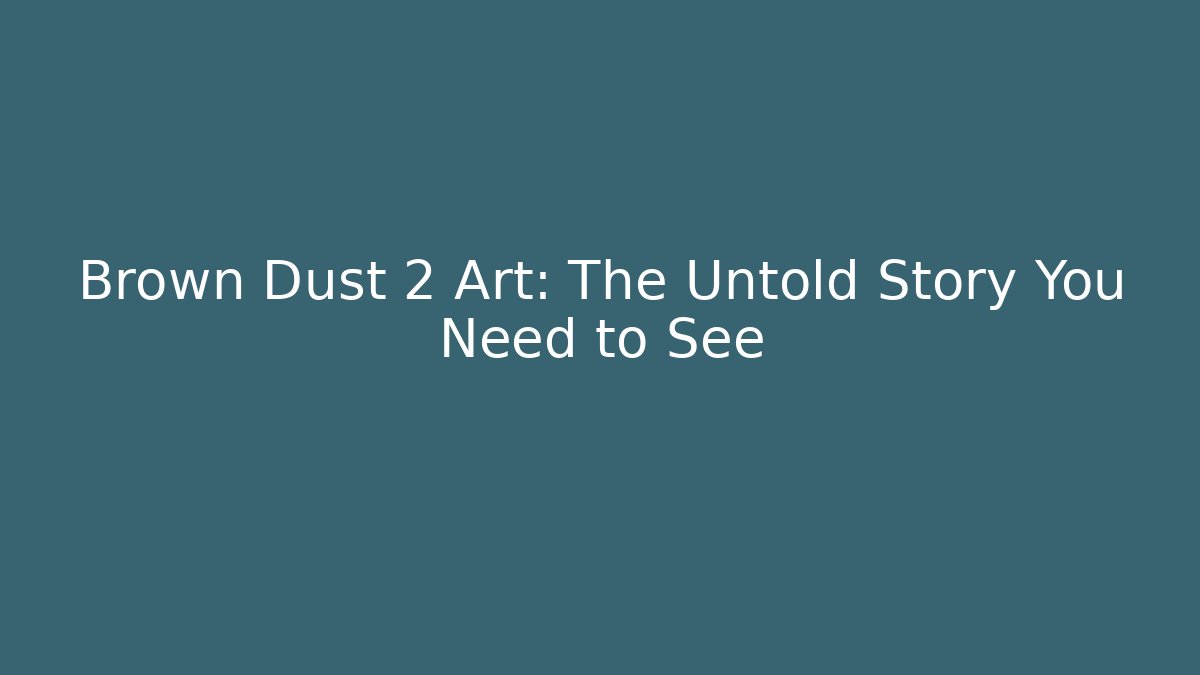 Brown Dust 2 Art: The Untold Story You Need to See