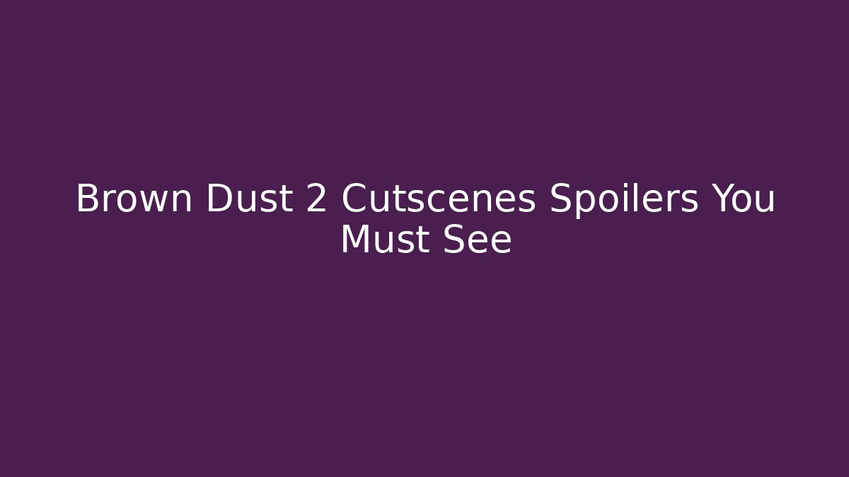 Brown Dust 2 Cutscenes Spoilers You Must See