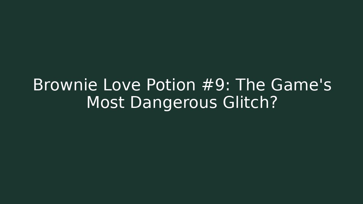 Brownie Love Potion #9: The Game's Most Dangerous Glitch?