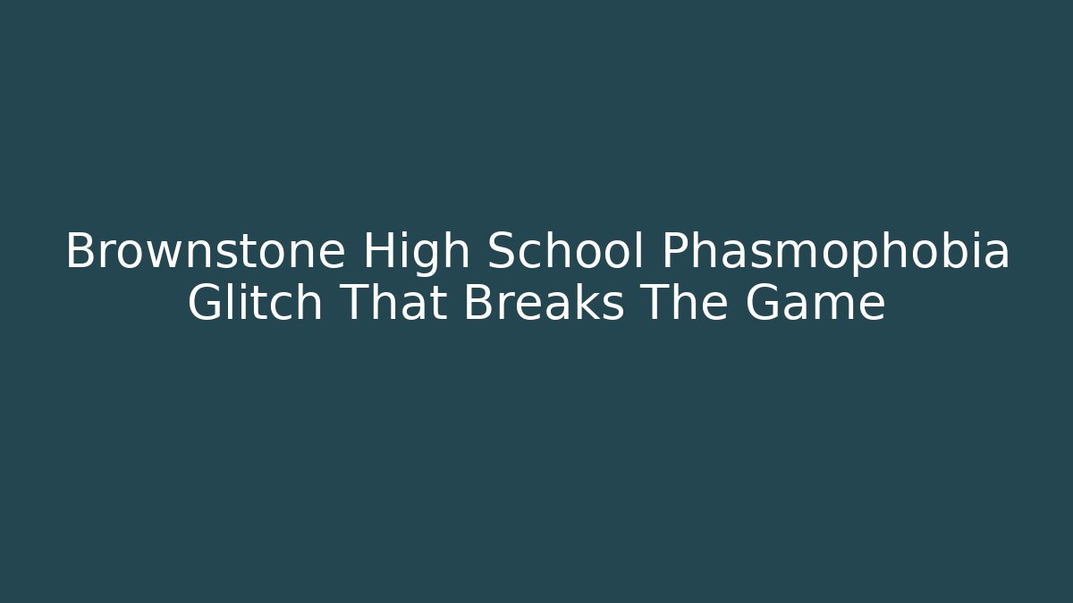 Brownstone High School Phasmophobia Glitch That Breaks The Game
