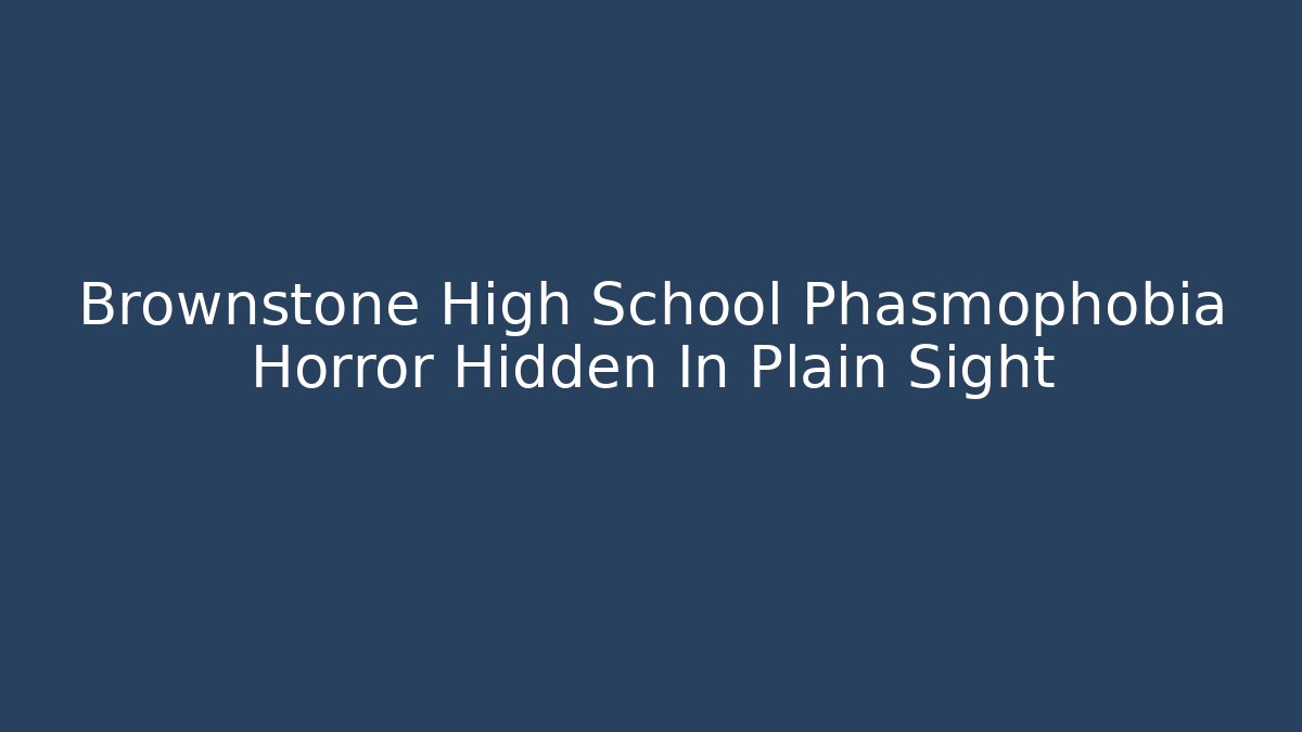 Brownstone High School Phasmophobia Horror Hidden In Plain Sight