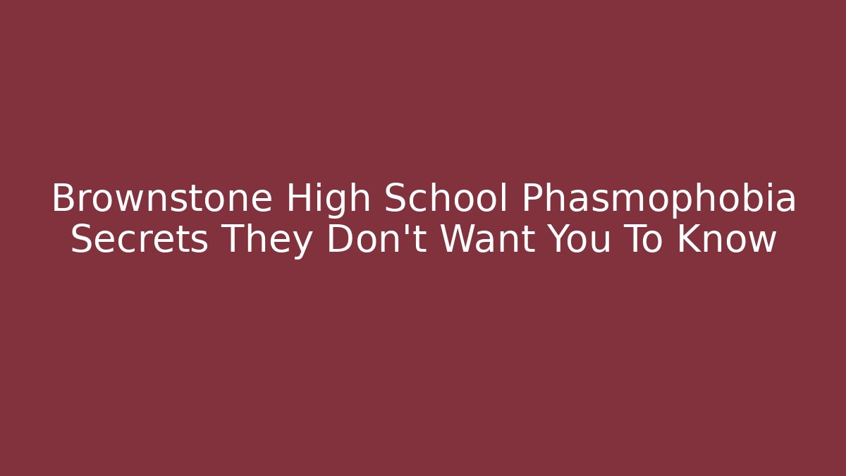 Brownstone High School Phasmophobia Secrets They Don't Want You To Know