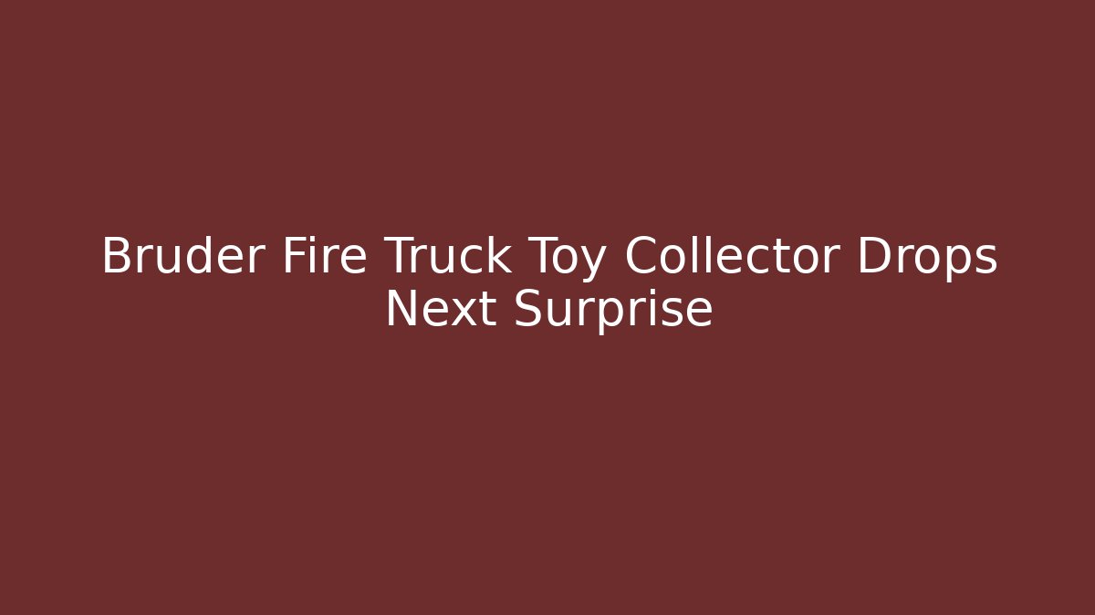 Bruder Fire Truck Toy Collector Drops Next Surprise
