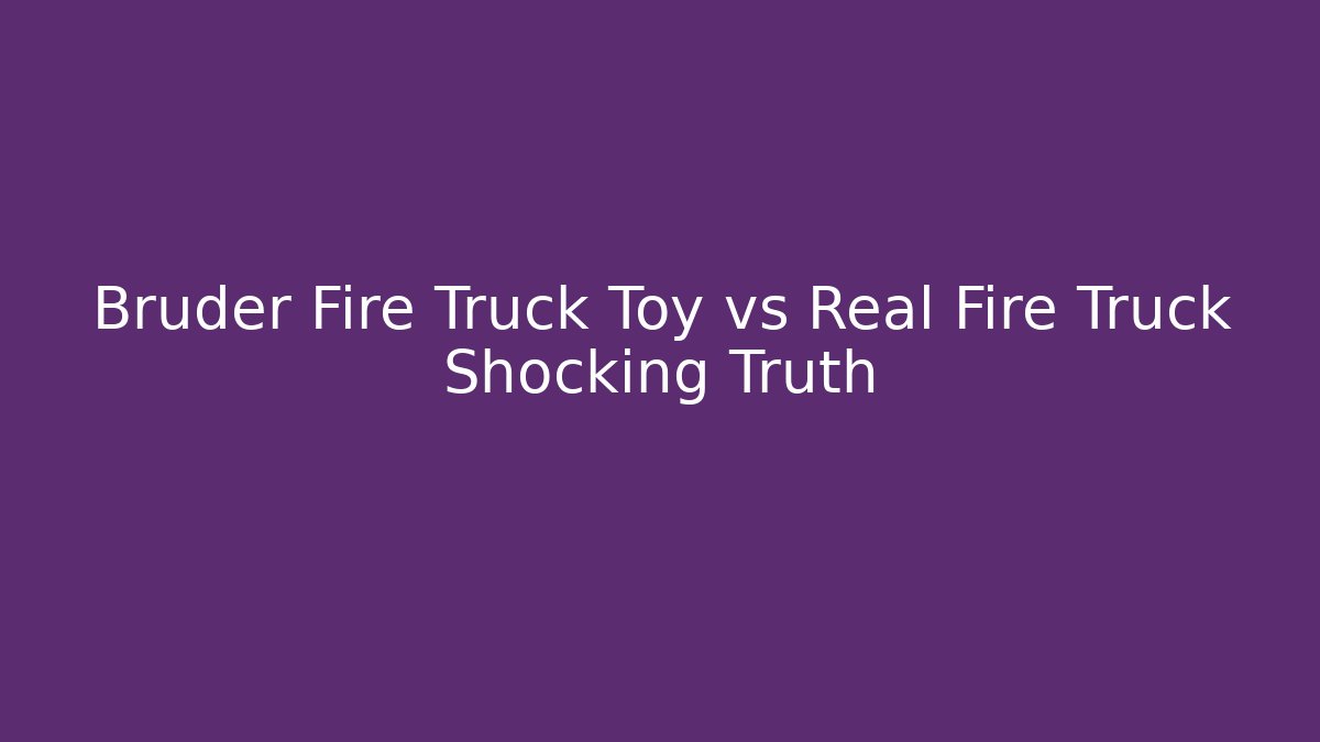 Bruder Fire Truck Toy vs Real Fire Truck Shocking Truth