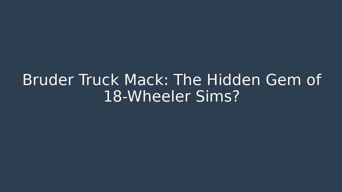Bruder Truck Mack: The Hidden Gem of 18-Wheeler Sims?