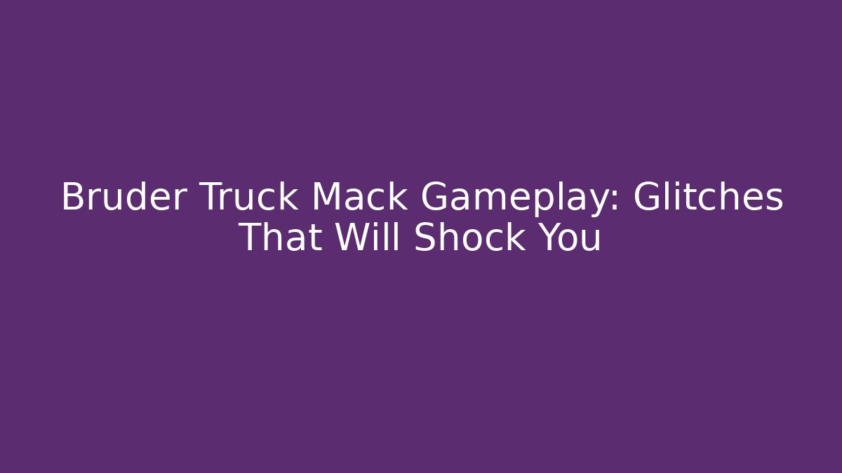 Bruder Truck Mack Gameplay: Glitches That Will Shock You