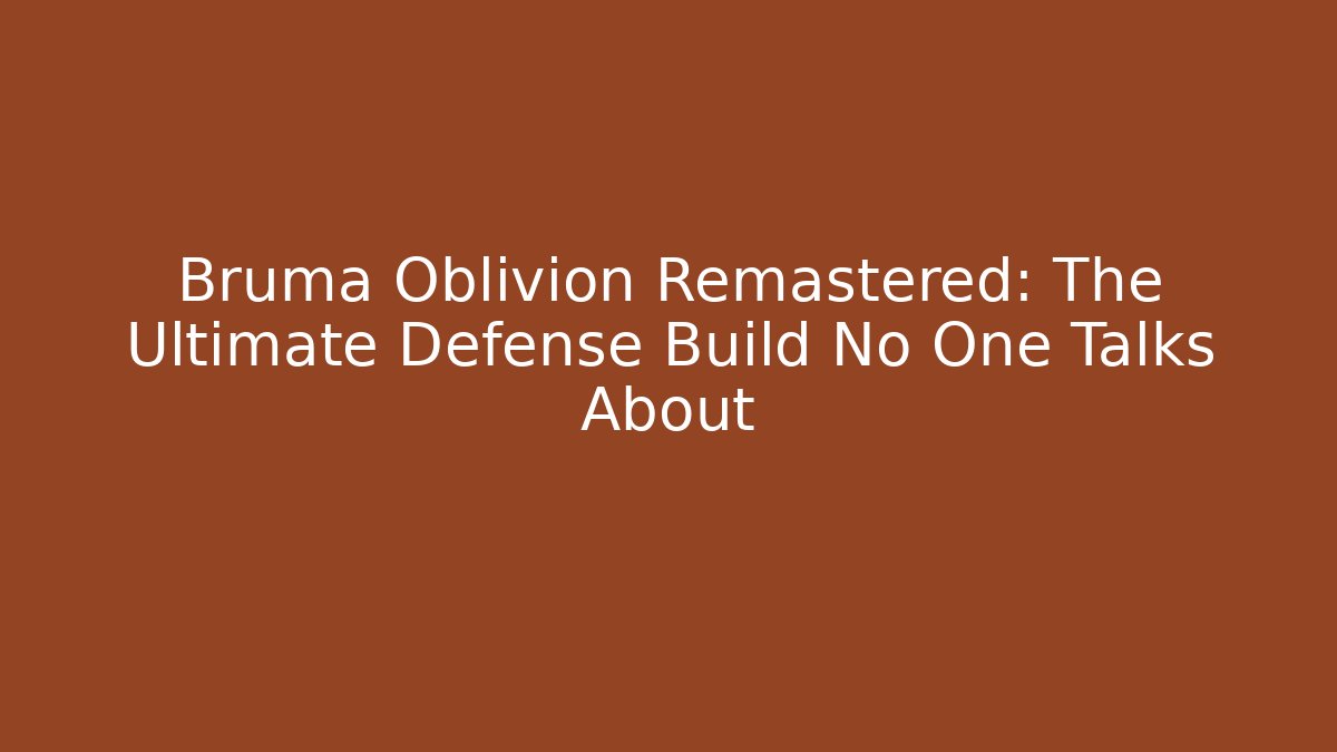 Bruma Oblivion Remastered: The Ultimate Defense Build No One Talks About