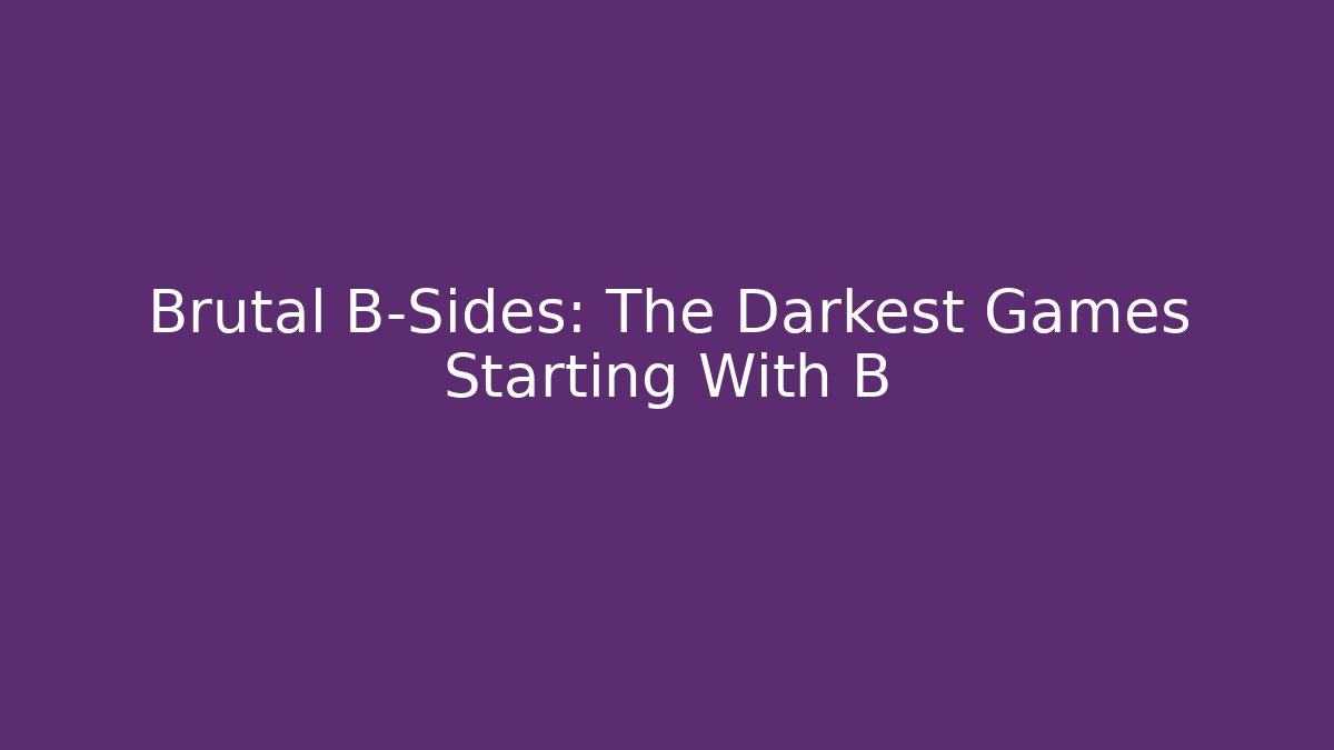 Brutal B-Sides: The Darkest Games Starting With B
