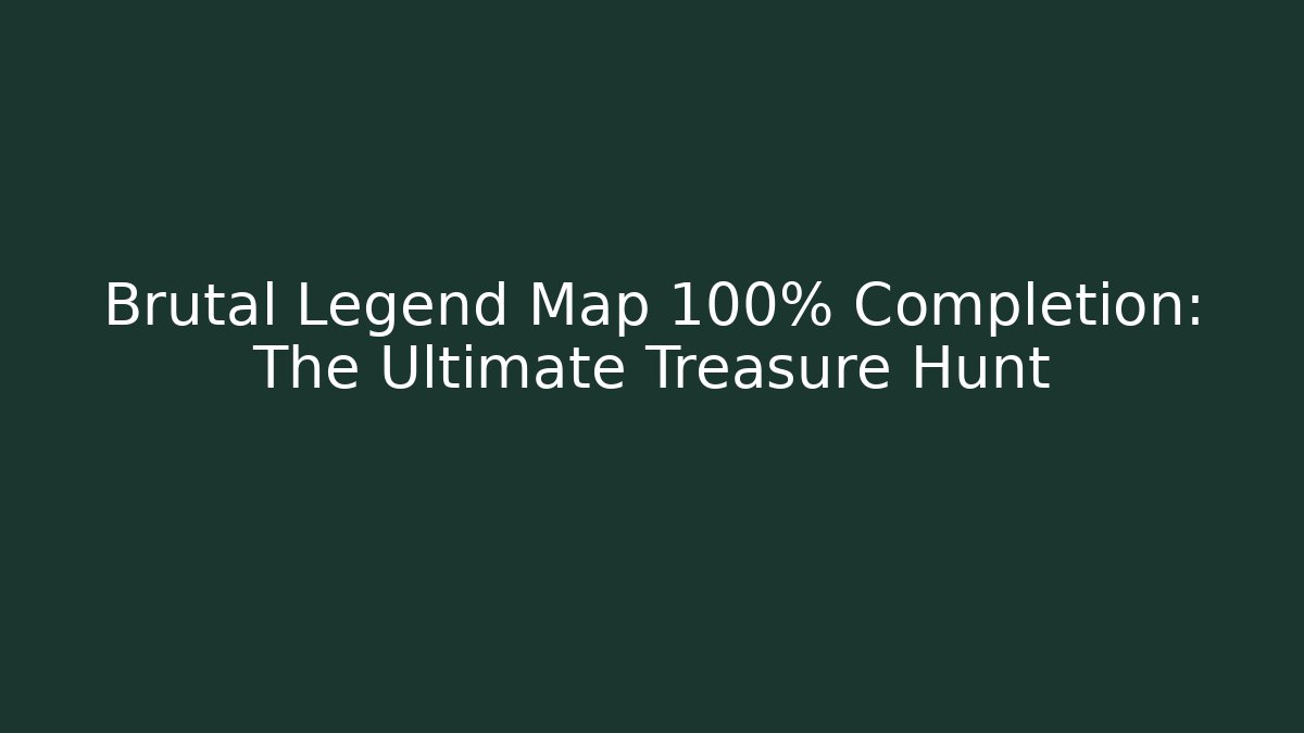 Brutal Legend Map 100% Completion: The Ultimate Treasure Hunt